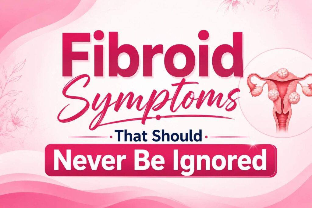 Fibroid symptoms that should never be ignored